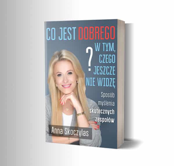 Co jest dobrego w tym czego jeszcze nie widzę? Sposób myślenia skutecznych zespołów. – Anna Skoczylas